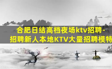 合肥日结高档夜场ktv招聘-招聘新人本地KTV大量招聘模特